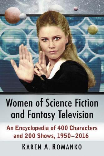 Cover image for Women of Science Fiction and Fantasy Television: An Encyclopedia of 400 Characters and 200 Shows, 1950s-2016