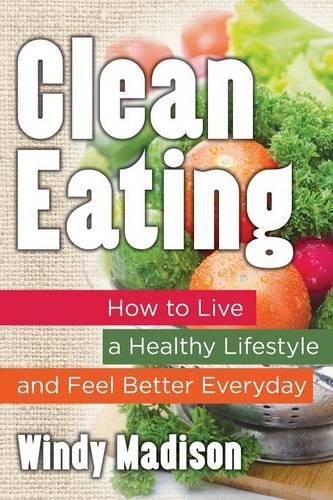 Cover image for Clean Eating: How to Live a Healthy Lifestyle and Feel Better Everyday