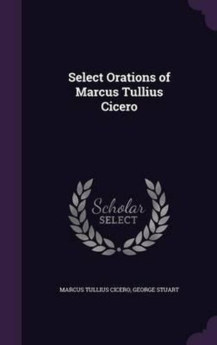 Select Orations of Marcus Tullius Cicero