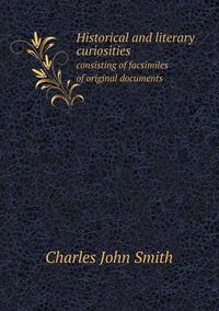 Cover image for Historical and literary curiosities consisting of facsimiles of original documents