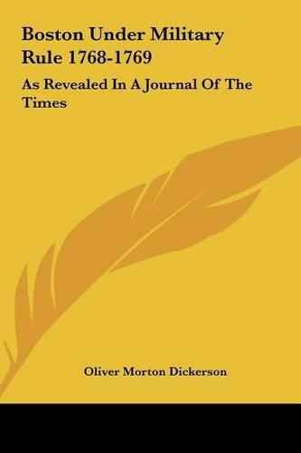 Boston Under Military Rule 1768-1769 Boston Under Military Rule 1768-1769: As Revealed in a Journal of the Times as Revealed in a Journal of the Times