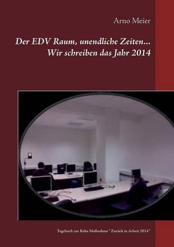 Cover image for Der EDV Raum, unendliche Zeiten... Wir schreiben das Jahr 2014: Tagebuch zur Reha Massnahme Zuruck in Arbeit 2014