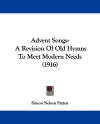 Cover image for Advent Songs: A Revision of Old Hymns to Meet Modern Needs (1916)