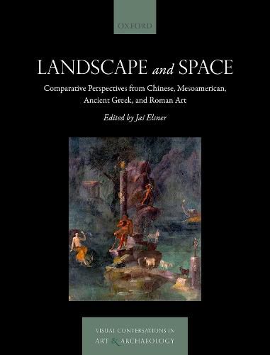 Landscape and Space: Comparative Perspectives from Chinese, Mesoamerican, Ancient Greek, and Roman Art