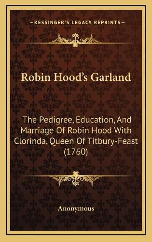 Cover image for Robin Hood's Garland: The Pedigree, Education, and Marriage of Robin Hood with Clorinda, Queen of Titbury-Feast (1760)