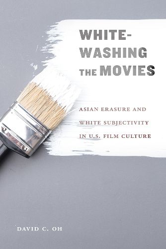 Cover image for Whitewashing the Movies: Asian Erasure and White Subjectivity in U.S. Film Culture