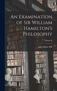 Cover image for An Examination of Sir William Hamilton's Philosophy; Volume II