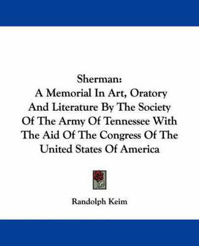 Cover image for Sherman: A Memorial in Art, Oratory and Literature by the Society of the Army of Tennessee with the Aid of the Congress of the United States of America