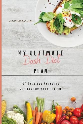 Cover image for My Ultimate Dash Diet Plan: 50 Easy and Balanced Recipes for Your Health