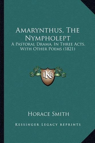 Amarynthus, the Nympholept: A Pastoral Drama, in Three Acts, with Other Poems (1821)