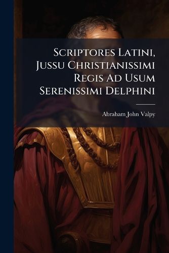Cover image for Scriptores Latini, Jussu Christianissimi Regis Ad Usum Serenissimi Delphini
