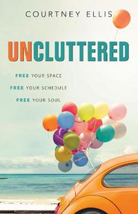 Cover image for Uncluttered: Free Your Space, Free Your Schedule, Free Your Soul
