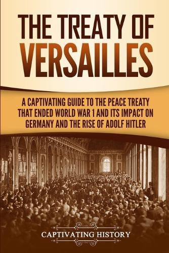 Cover image for The Treaty of Versailles: A Captivating Guide to the Peace Treaty That Ended World War 1 and Its Impact on Germany and the Rise of Adolf Hitler