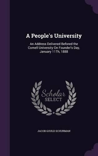 A People's University: An Address Delivered Befored the Cornell University on Founder's Day, January 11th, 1888