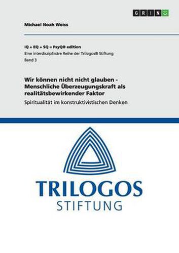 Cover image for Wir koennen nicht nicht glauben - Menschliche UEberzeugungskraft als realitatsbewirkender Faktor: Spiritualitat im konstruktivistischen Denken