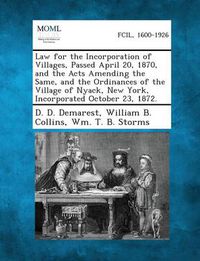 Cover image for Law for the Incorporation of Villages, Passed April 20, 1870, and the Acts Amending the Same, and the Ordinances of the Village of Nyack, New York, in