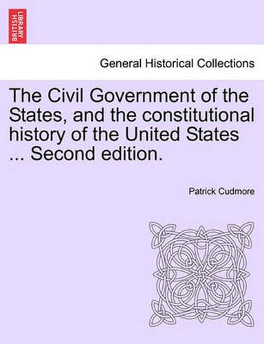 Cover image for The Civil Government of the States, and the Constitutional History of the United States ... Second Edition.