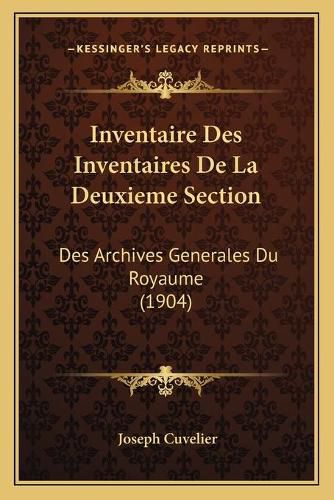 Inventaire Des Inventaires de La Deuxieme Section: Des Archives Generales Du Royaume (1904)