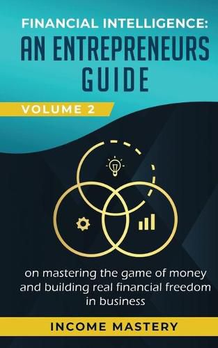 Cover image for Financial Intelligence: An Entrepreneurs Guide on Mastering the Game of Money and Building Real Financial Freedom in Business Volume 2: Financial Statements