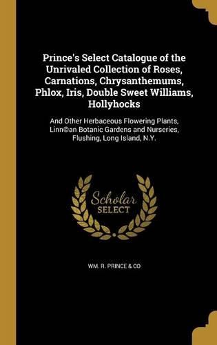 Cover image for Prince's Select Catalogue of the Unrivaled Collection of Roses, Carnations, Chrysanthemums, Phlox, Iris, Double Sweet Williams, Hollyhocks