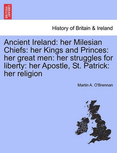 Cover image for Ancient Ireland: Her Milesian Chiefs: Her Kings and Princes: Her Great Men: Her Struggles for Liberty: Her Apostle, St. Patrick: Her Religion