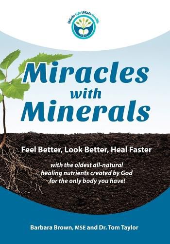 Cover image for Miracles With Minerals: Feel Better, Look Better, Heal Faster with the Oldest All-Natural Healing Nutrients Created by God for the Only Body You Have!