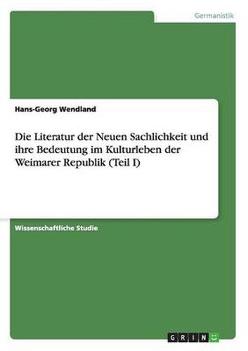 Cover image for Die Literatur der Neuen Sachlichkeit und ihre Bedeutung im Kulturleben der Weimarer Republik (Teil I)