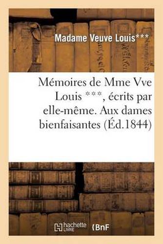 Cover image for Memoires de Mme Vve Louis ***, Ecrits Par Elle-Meme. Aux Dames Bienfaisantes