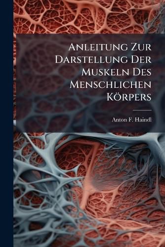 Cover image for Anleitung Zur Darstellung Der Muskeln Des Menschlichen K Rpers: Mit 2 Steintafeln
