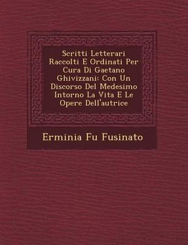 Cover image for Scritti Letterari Raccolti E Ordinati Per Cura Di Gaetano Ghivizzani: Con Un Discorso del Medesimo Intorno La Vita E Le Opere Dell'autrice