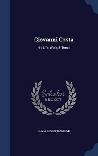 Cover image for Giovanni Costa: His Life, Work, & Times