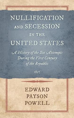 Nullification and Secession in the United States: A History of the Six Attempts During the First Century of the Republic (1897)