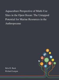 Cover image for Aquaculture Perspective of Multi-Use Sites in the Open Ocean: The Untapped Potential for Marine Resources in the Anthropocene