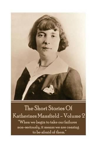 Katherine Mansfield - The Short Stories - Volume 2: When we begin to take our failures non-seriously, it means we are ceasing to be afraid of them.