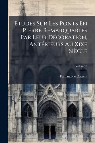 Cover image for Etudes Sur Les Ponts En Pierre Remarquables Par Leur D Coration, Ant Rieurs Au Xixe Si Cle, Volume 3