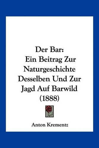 Cover image for Der Bar: Ein Beitrag Zur Naturgeschichte Desselben Und Zur Jagd Auf Barwild (1888)