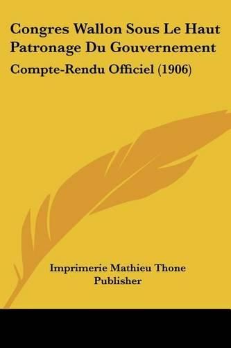 Congres Wallon Sous Le Haut Patronage Du Gouvernement: Compte-Rendu Officiel (1906)