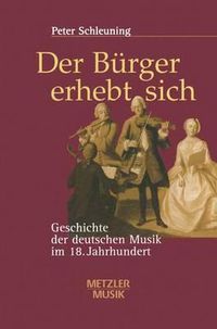 Cover image for Der Burger erhebt sich: Geschichte der deutschen Musik im 18. Jahrhundert