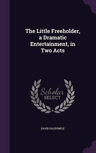 Cover image for The Little Freeholder, a Dramatic Entertainment, in Two Acts