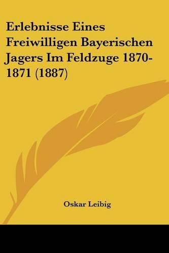 Erlebnisse Eines Freiwilligen Bayerischen Jagers Im Feldzuge 1870-1871 (1887)