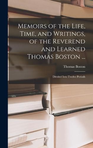 Cover image for Memoirs of the Life, Time, and Writings, of the Reverend and Learned Thomas Boston ...
