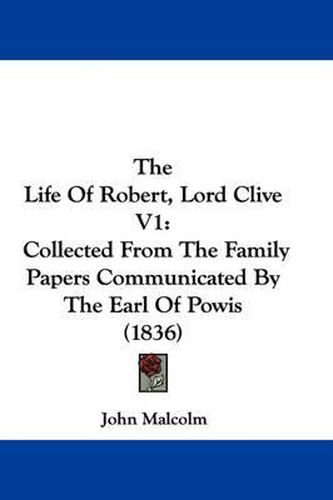 Cover image for The Life of Robert, Lord Clive V1: Collected from the Family Papers Communicated by the Earl of Powis (1836)