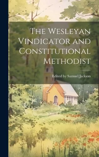 Cover image for The Wesleyan Vindicator and Constitutional Methodist