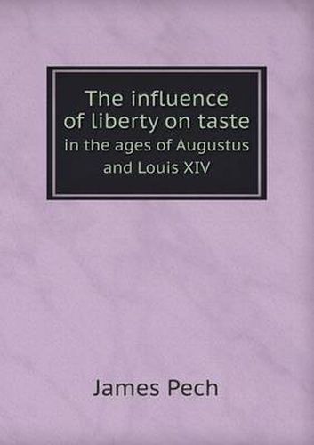 Cover image for The Influence of Liberty on Taste in the Ages of Augustus and Louis XIV