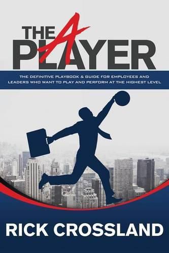 Cover image for The A Player: The Definitive Playbook and Guide for Employees and Leaders Who Want to Play and Perform at the Highest Level