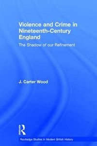 Cover image for Violence and Crime in Nineteenth Century England: The Shadow of our Refinement