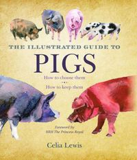 Cover image for The Illustrated Guide to Pigs: How to Choose Them, How to Keep Them