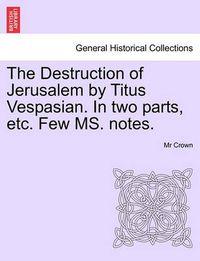 Cover image for The Destruction of Jerusalem by Titus Vespasian. in Two Parts, Etc. Few Ms. Notes. Part the Firft