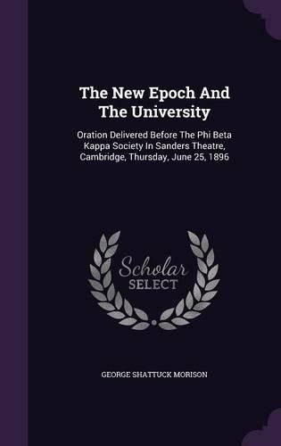 Cover image for The New Epoch and the University: Oration Delivered Before the Phi Beta Kappa Society in Sanders Theatre, Cambridge, Thursday, June 25, 1896