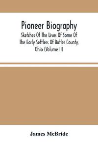 Cover image for Pioneer Biography: Sketches Of The Lives Of Some Of The Early Settlers Of Butler County, Ohio (Volume Ii)